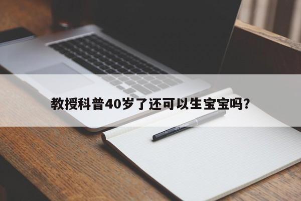 教授科普40岁了还可以生宝宝吗？