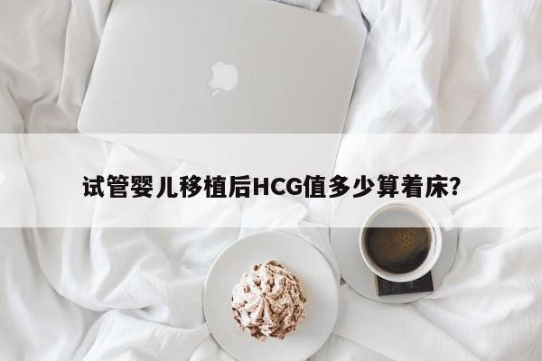 试管婴儿移植后HCG值多少算着床？