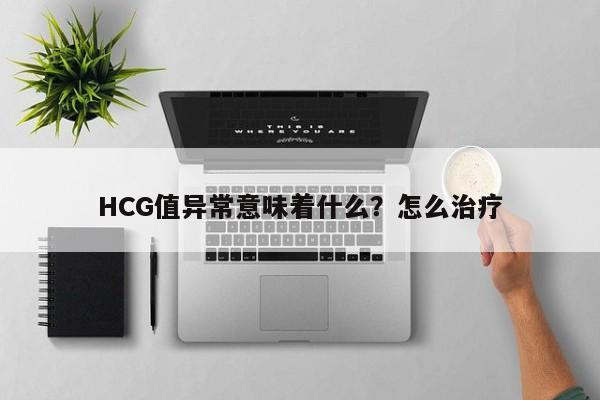 HCG值异常意味着什么？怎么治疗