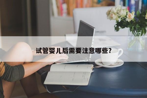 试管婴儿后需要注意哪些？