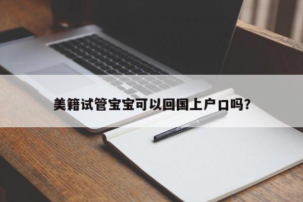美籍试管宝宝可以回国上户口吗?